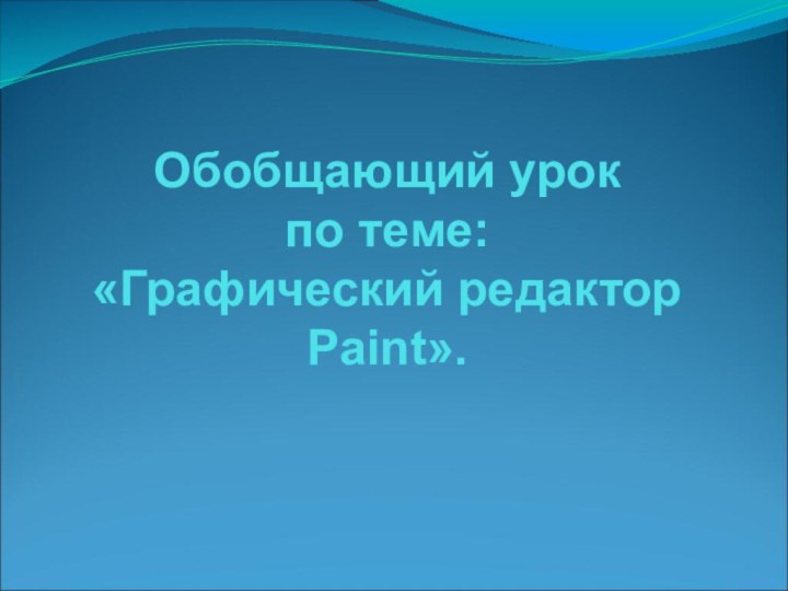 Обобщающий урок  по теме:  «Графический редактор Paint».