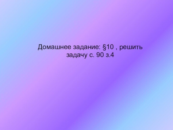 Домашнее задание: §10 , решить задачу с. 90 з.4