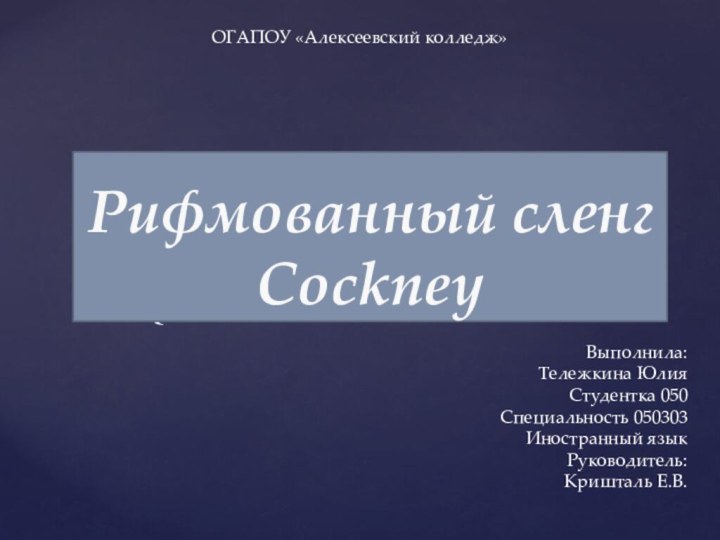 Рифмованный сленг СockneyВыполнила:Тележкина ЮлияСтудентка 050Специальность 050303 Иностранный языкРуководитель:Кришталь Е.В.ОГАПОУ «Алексеевский колледж»