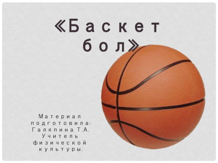 «Баскетбол»Материал подготовила: Галяпина Т.А. Учитель физической культуры.