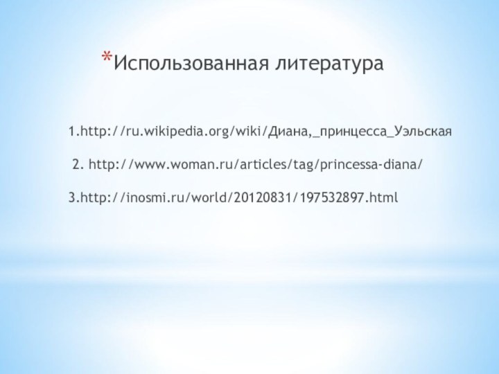 1.http://ru.wikipedia.org/wiki/Диана,_принцесса_Уэльская   2. http://www.woman.ru/articles/tag/princessa-diana/  3.http://inosmi.ru/world/20120831/197532897.html  Использованная литература