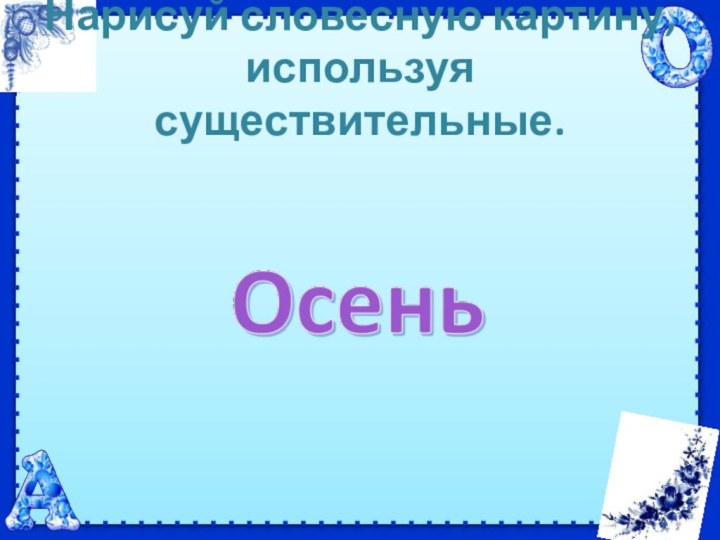 Нарисуй словесную картину, используя существительные.