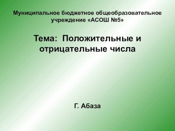 Муниципальное бюджетное общеобразовательное учреждение «АСОШ №5»Тема: Положительные и отрицательные числаГ. Абаза