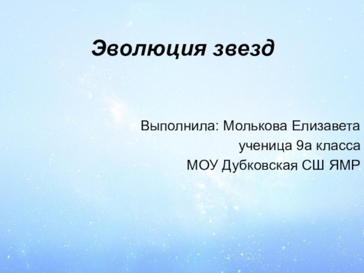 Эволюция звездВыполнила: Молькова Елизаветаученица 9а классаМОУ Дубковская СШ ЯМР