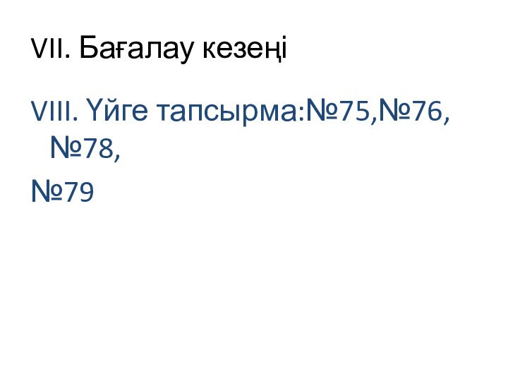 VII. Бағалау кезеңіVIII. Үйге тапсырма:№75,№76,№78,№79