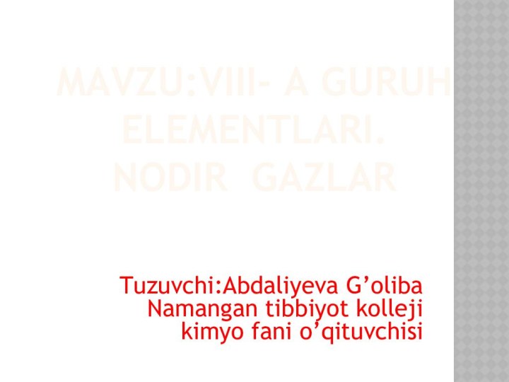 MAVZU:VIII- A GURUH ELEMENTLARI. NODIR GAZLAR Tuzuvchi:Abdaliyeva G’oliba Namangan tibbiyot kolleji kimyo fani o’qituvchisi