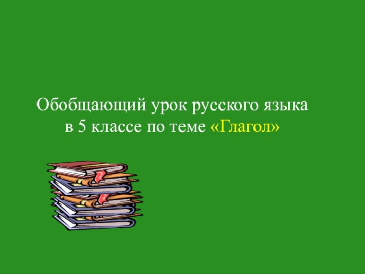 Обобщающий урок русского языка      в 5 классе по теме «Глагол»