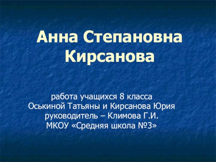 Анна Степановна Кирсановаработа учащихся 8 класса Оськиной Татьяны и Кирсанова Юрияруководитель –