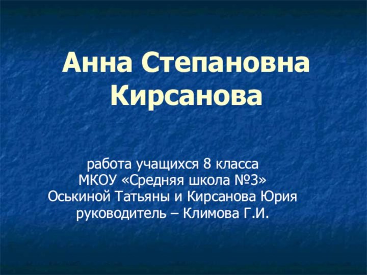 Анна Степановна Кирсановаработа учащихся 8 класса МКОУ «Средняя школа №3»Оськиной Татьяны и