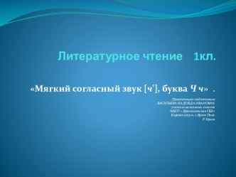 Презентация по литературному чтению на тему Мягкий согласный звук [ч'], буква Ч ч . 1класс