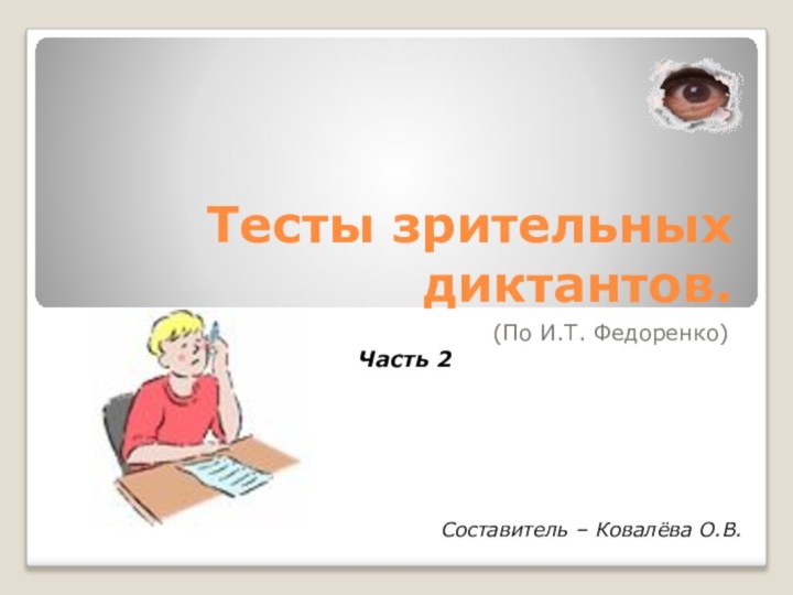 Тесты зрительных диктантов.(По И.Т. Федоренко)Часть 2Составитель – Ковалёва О.В.