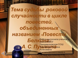 Тема судьбы ,роковой случайности в цикле повестей, объединенных названием Повести Белкина А. С. Пушкина