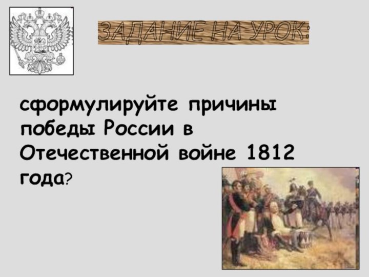 ЗАДАНИЕ НА УРОК: сформулируйте причины победы России в Отечественной войне 1812 года?