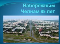 Презентация классного часа на тему Набережным Челнам 85 лет