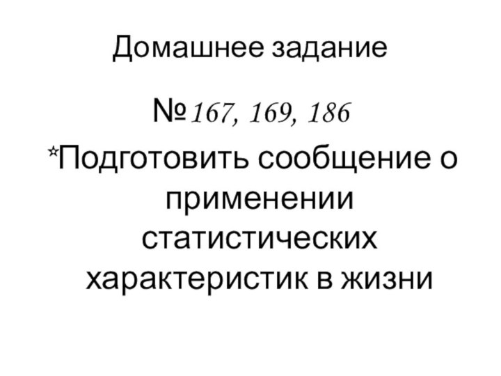 Домашнее задание№167, 169, 186*Подготовить сообщение о применении статистических характеристик в жизни