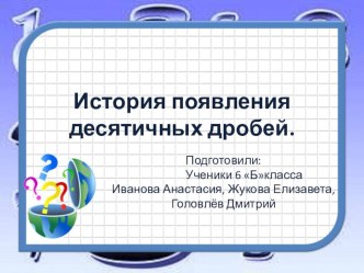 Приложение к открытому урокуДействия с десятичными дробями- проект История возникновения дробей