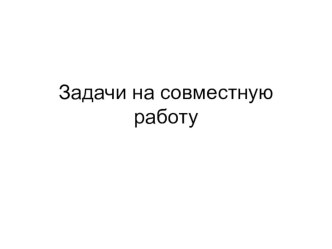 Презентация по математике на тему Задачи на совместную работу