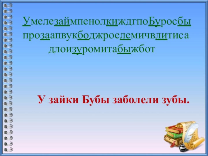 УмелезаймпенолкиждгпоБуросбыпрозаапвукбоджроелемичвлитиса     длоизуромитабыжботУ зайки Бубы заболели зубы.