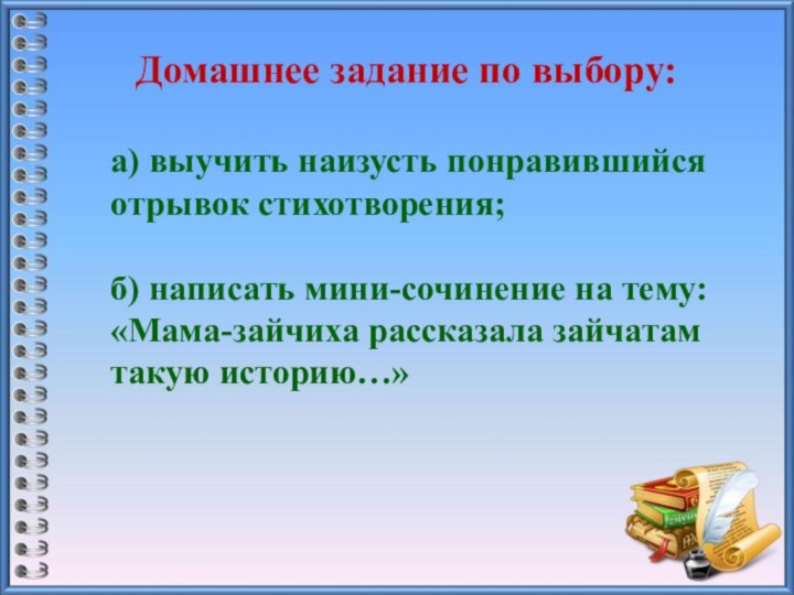 Домашнее задание по выбору:а) выучить наизусть понравившийсяотрывок стихотворения;б) написать мини-сочинение на тему:«Мама-зайчиха рассказала зайчатам такую историю…»