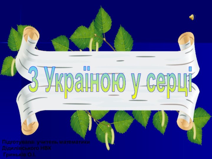 З Україною у серціПідготувала: учитель математики Дідилівського НВК Гриньків О.І.