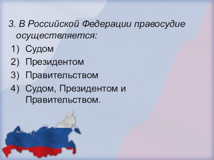 3. В Российской Федерации правосудие осуществляется:СудомПрезидентомПравительствомСудом, Президентом и Правительством. 