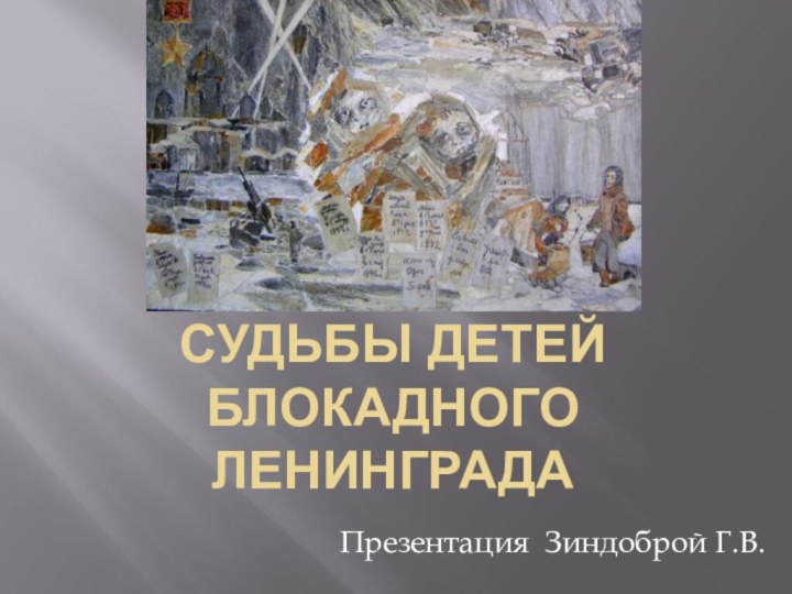 Судьбы Детей блокадного ленинградаПрезентация Зиндоброй Г.В.