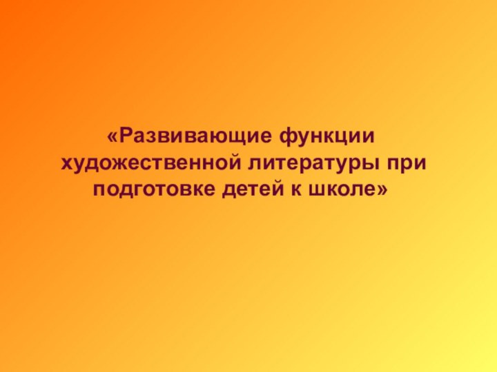 «Развивающие функции художественной литературы при подготовке детей к школе»