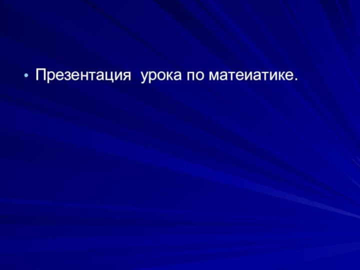 Презентация урока по матеиатике.