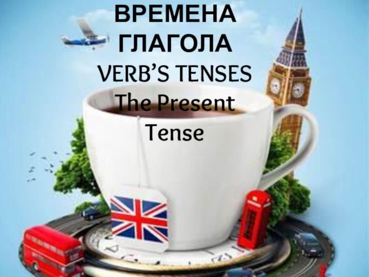 ВРЕМЕНА ГЛАГОЛА VERB’S TENSESThe Present Tense