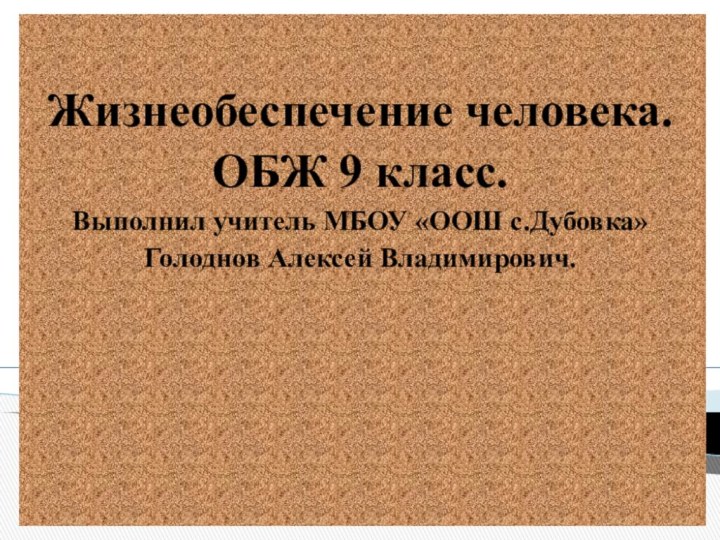 Жизнеобеспечение человека.ОБЖ 9 класс.Выполнил учитель МБОУ «ООШ с.Дубовка»Голоднов Алексей Владимирович.