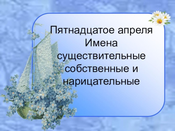 Пятнадцатое апреля Имена существительные  собственные и нарицательные