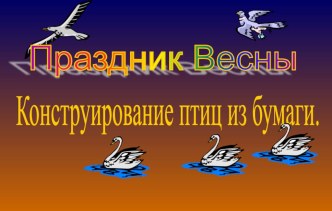 Презентация по ИЗО на тему Праздник весны. Конструирование птиц