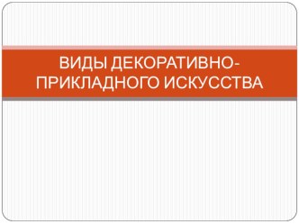 Презентация по ДПИ на тему Виды декоративно-прикладного творчества