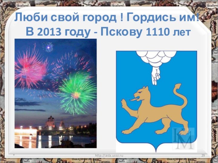 Люби свой город ! Гордись им!  В 2013 году - Пскову 1110 лет *http://aida.ucoz.ru