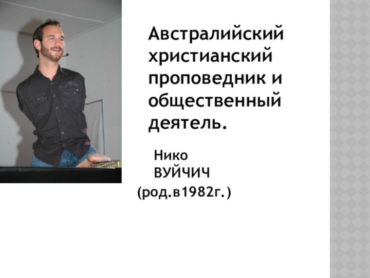 Австралийскийхристианскийпроповедник иобщественныйдеятель.НикоВУЙЧИЧ (род.в1982г.)