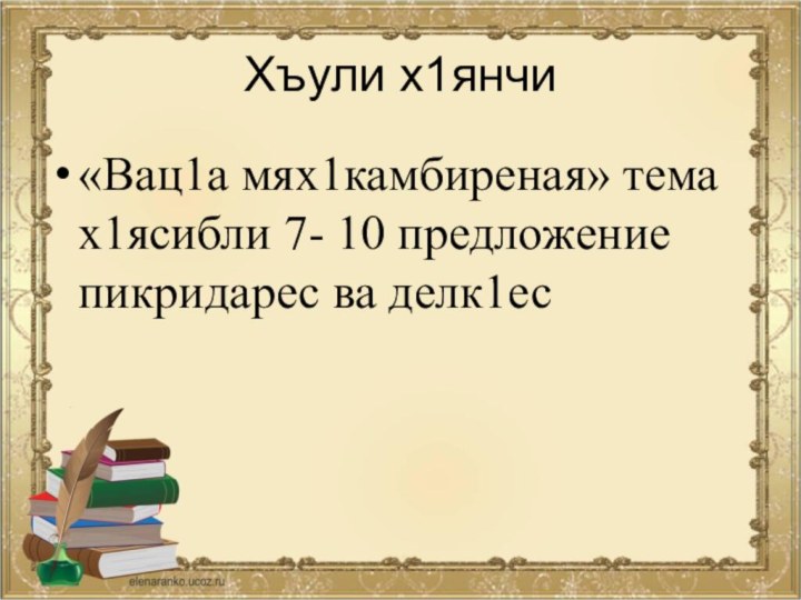 Хъули х1янчи«Вац1а мях1камбиреная» тема х1ясибли 7- 10 предложение пикридарес ва делк1ес