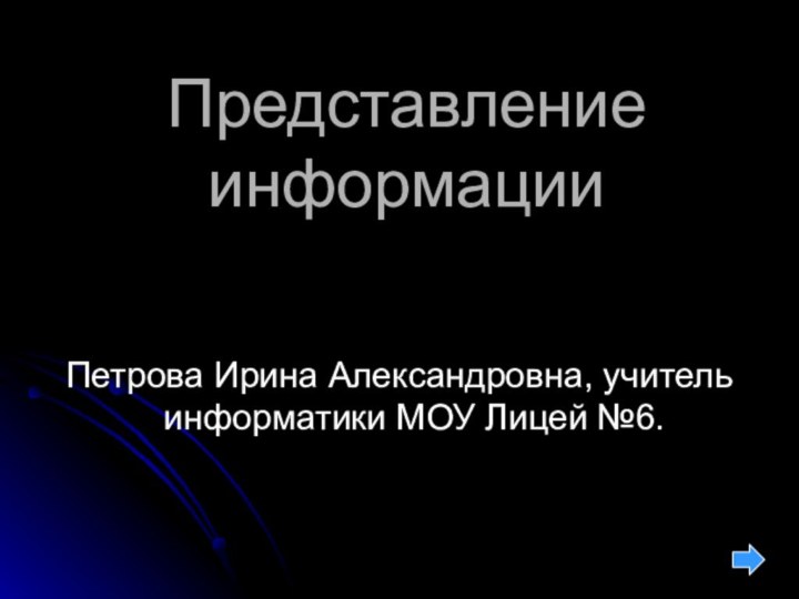 Представление информацииПетрова Ирина Александровна, учитель информатики МОУ Лицей №6.