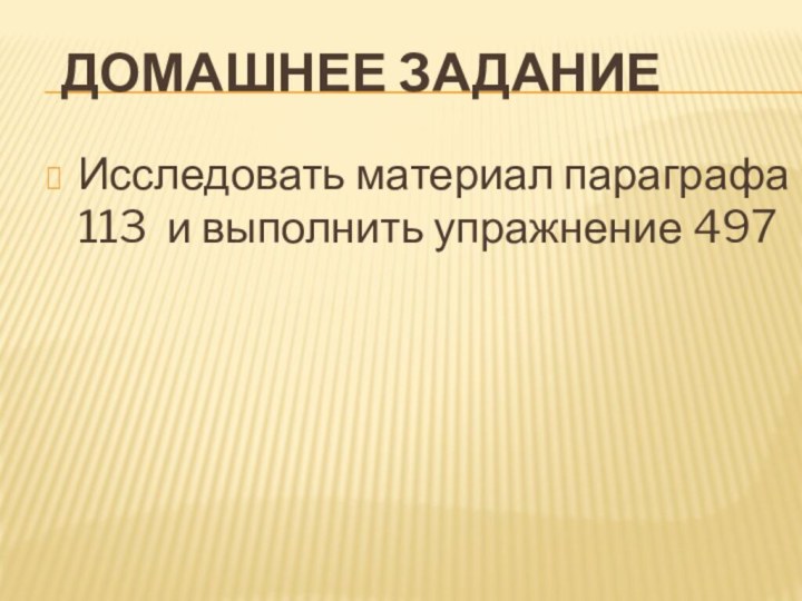 Домашнее заданиеИсследовать материал параграфа 113 и выполнить упражнение 497