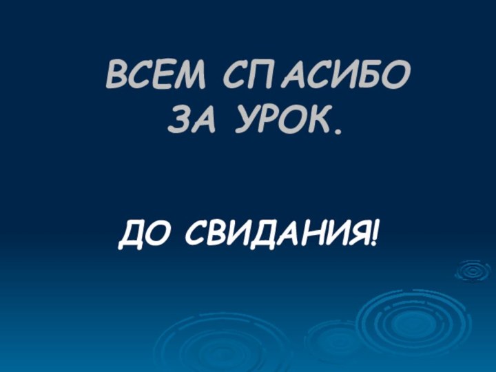 ВСЕМ СПАСИБО  ЗА УРОК.ДО СВИДАНИЯ!