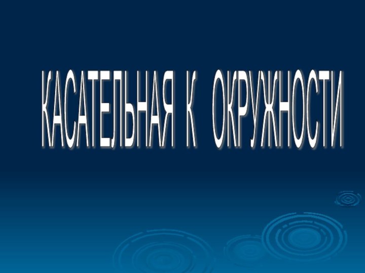 КАСАТЕЛЬНАЯ К  ОКРУЖНОСТИ