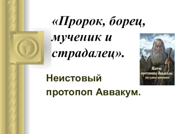 «Пророк, борец,  мученик и страдалец».  Неистовый протопоп Аввакум.