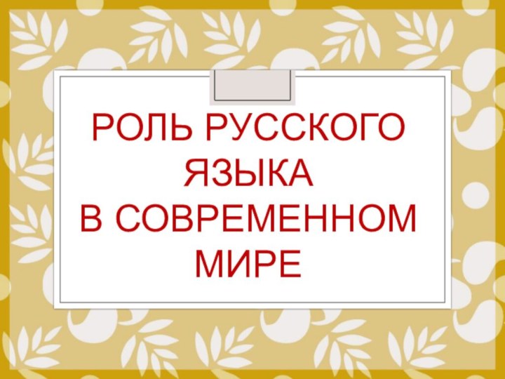 РОЛЬ РУССКОГО ЯЗЫКАВ СОВРЕМЕННОМ МИРЕ