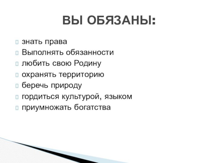 знать права Выполнять обязанности любить свою Родину охранять территорию беречь природу гордиться культурой, языком приумножать богатства ВЫ ОБЯЗАНЫ: