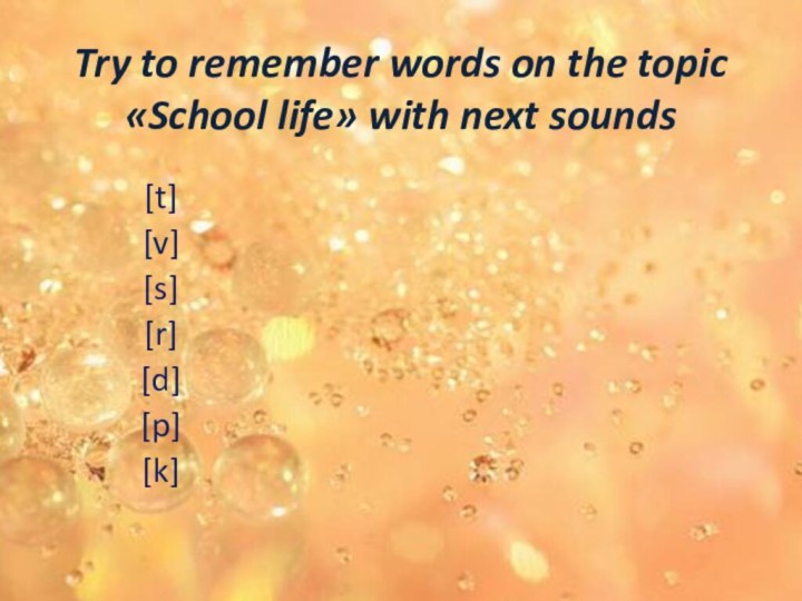 Try to remember words on the topic «School life» with next sounds[t][v][s][r][d][p][k]
