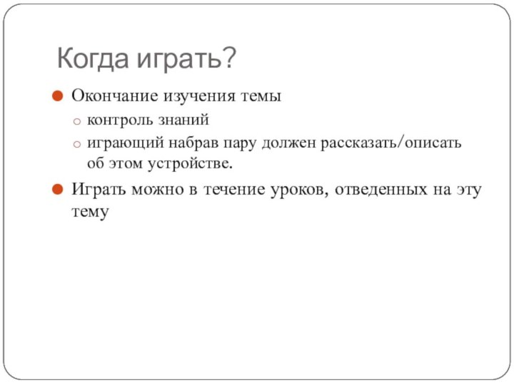 Когда играть?Окончание изучения темыконтроль знанийиграющий набрав пару должен рассказать/описать об этом устройстве.Играть