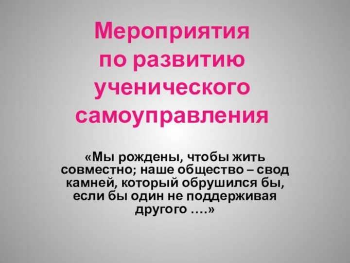 Мероприятия  по развитию ученического самоуправления«Мы рождены, чтобы жить совместно; наше общество