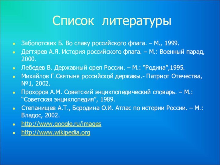 Список литературыЗаболотских Б. Во славу российского флага. – М., 1999.Дегтярев А.Я. История