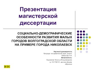 Презентация магистерской диссертации: СОЦИАЛЬНО-ДЕМОГРАФИЧЕСКИЕ ОСОБЕННОСТИ РАЗВИТИЯ МАЛЫХ ГОРОДОВ ВОЛГОГРАДСКОЙ ОБЛАСТИ НА ПРИМЕРЕ ГОРОДА НИКОЛАЕВСК