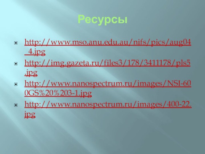 Ресурсыhttp://www.mso.anu.edu.au/nifs/pics/aug04_4.jpghttp://img.gazeta.ru/files3/178/3411178/pls5.jpghttp://www.nanospectrum.ru/images/NSI-600GS%20%203-1.jpghttp://www.nanospectrum.ru/images/400-22.jpg