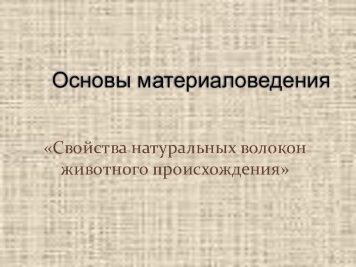 «Свойства натуральных волокон животного происхождения»  Основы материаловедения